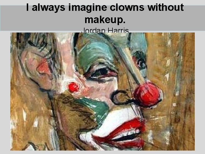 I always imagine clowns without makeup. Jordan Harris I always imagine clowns without makeup. Jordan Harris