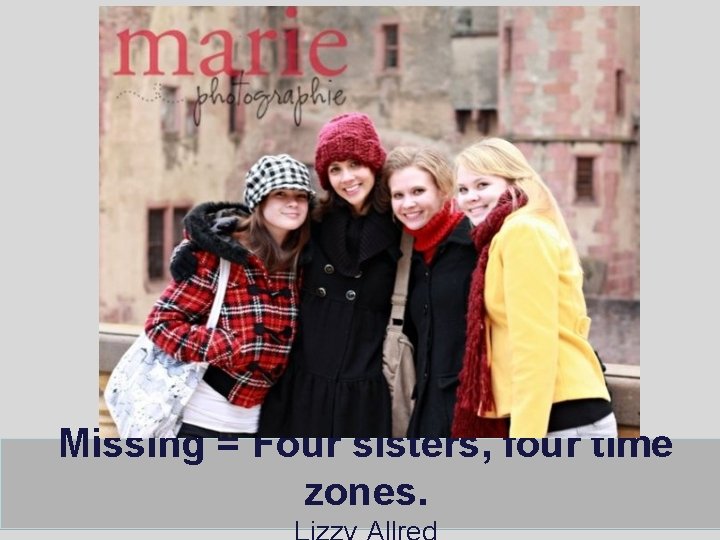Missing = Four sisters, four time zones. Missing = Four sisters, four time zones.