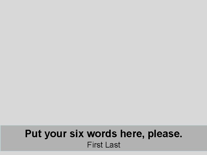 Put your six words here, please. First Last Put your six words here, please. First Last