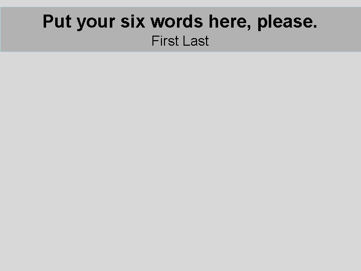 Put your six words here, please. First Last Put your six words here, please. First Last