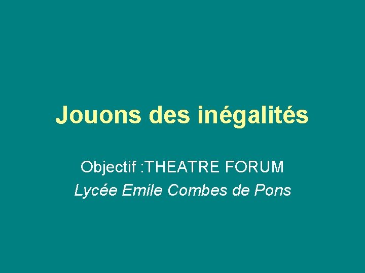 Jouons des inégalités Objectif : THEATRE FORUM Lycée Emile Combes de Pons 