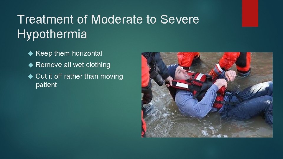 Treatment of Moderate to Severe Hypothermia Keep them horizontal Remove all wet clothing Cut