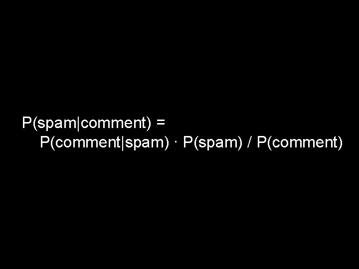 P(spam|comment) = P(comment|spam) ∙ P(spam) / P(comment) 