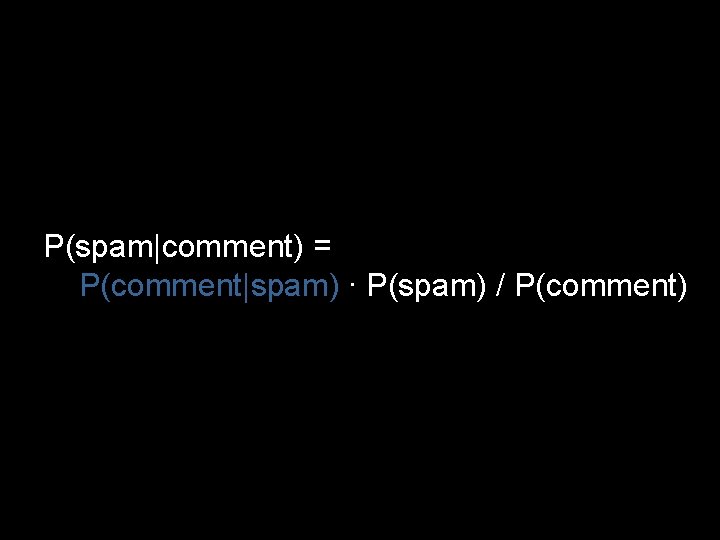 P(spam|comment) = P(comment|spam) ∙ P(spam) / P(comment) 