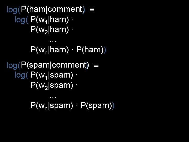 log( P(ham|comment)) log( P(w 1|ham) ∙ P(w 2|ham) ∙ … P(wn|ham) ∙ P(ham)) log(