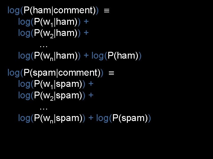log(P(ham|comment)) log(P(w 1|ham)) + log(P(w 2|ham)) + … log(P(wn|ham)) + log(P(ham)) log(P(spam|comment)) log(P(w 1|spam))