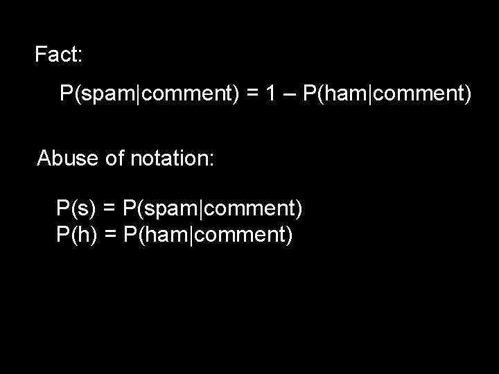 Fact: P(spam|comment) = 1 – P(ham|comment) Abuse of notation: P(s) = P(spam|comment) P(h) =