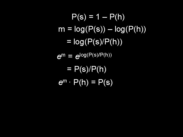 P(s) = 1 – P(h) m = log(P(s)) – log(P(h)) = log(P(s)/P(h)) em =