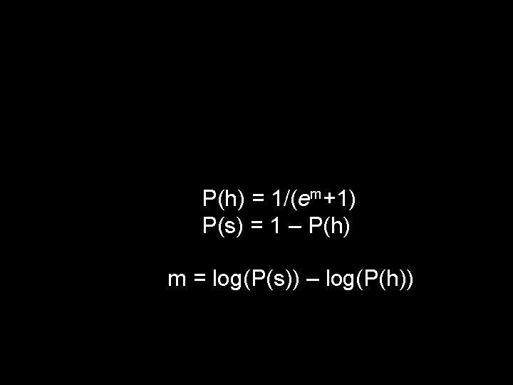 P(h) = 1/(em+1) P(s) = 1 – P(h) m = log(P(s)) – log(P(h)) 