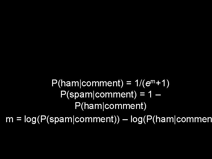 P(ham|comment) = 1/(em+1) P(spam|comment) = 1 – P(ham|comment) m = log(P(spam|comment)) – log(P(ham|commen 