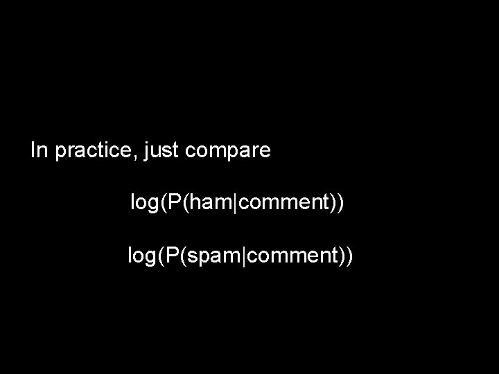 In practice, just compare log(P(ham|comment)) log(P(spam|comment)) 