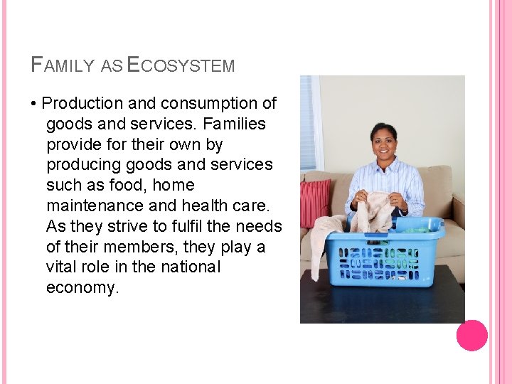 FAMILY AS ECOSYSTEM • Production and consumption of goods and services. Families provide for