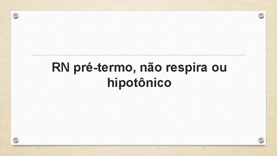 RN pré-termo, não respira ou hipotônico 