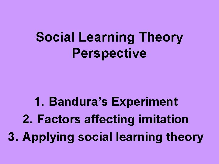 Social Learning Theory Perspective 1. Bandura’s Experiment 2. Factors affecting imitation 3. Applying social