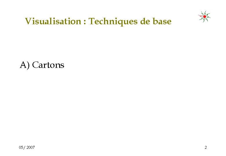 Visualisation : Techniques de base A) Cartons 05/ 2007 2 