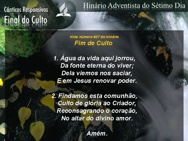 Hino número 607 do Hinário Fim de Culto 1. Água da vida aqui jorrou,