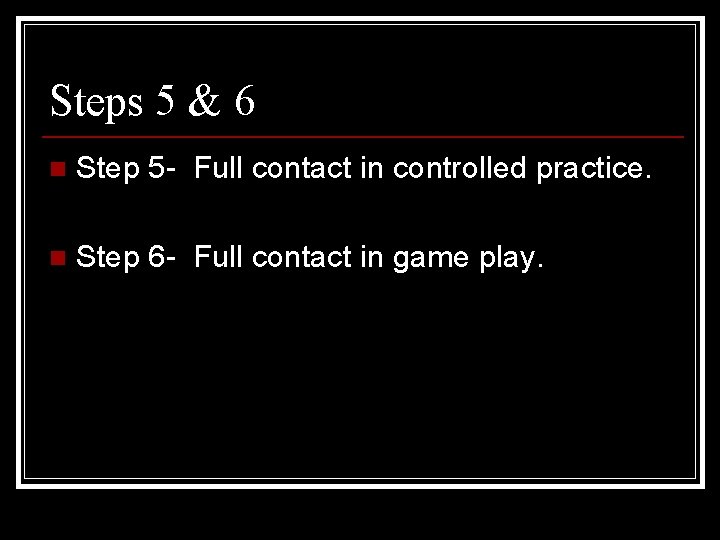 Steps 5 & 6 n Step 5 - Full contact in controlled practice. n