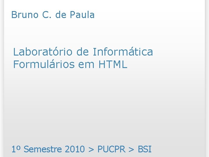 Bruno C. de Paula Laboratório de Informática Formulários em HTML 1º Semestre 2010 >