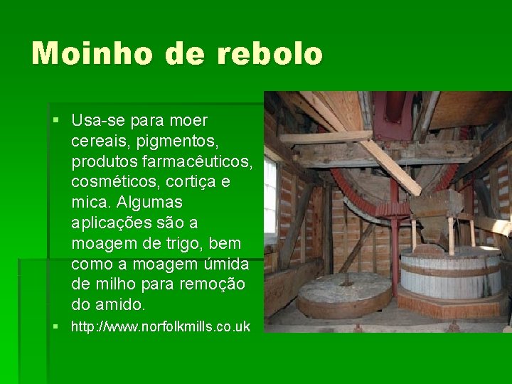 Moinho de rebolo § Usa-se para moer cereais, pigmentos, produtos farmacêuticos, cosméticos, cortiça e