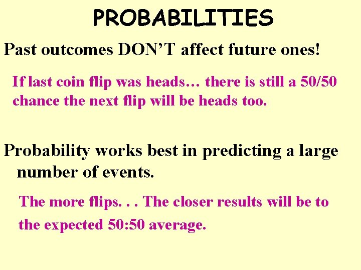 PROBABILITIES Past outcomes DON’T affect future ones! If last coin flip was heads… there