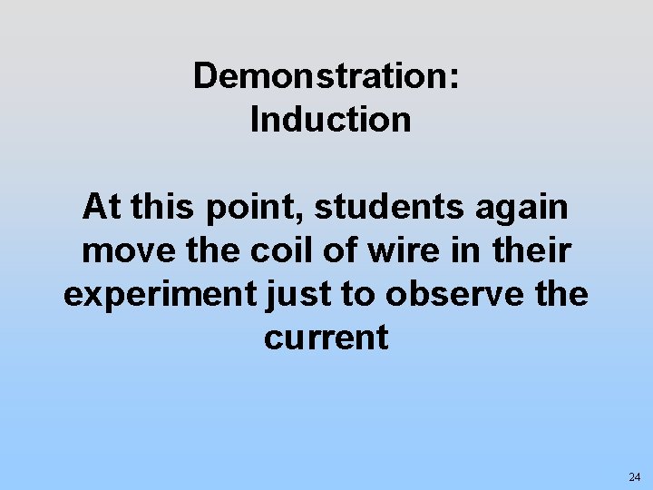 Demonstration: Induction At this point, students again move the coil of wire in their