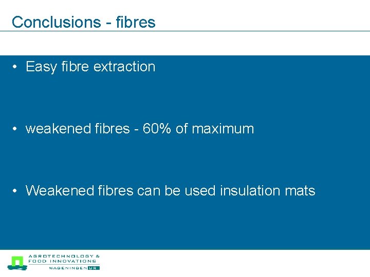 Conclusions - fibres • Easy fibre extraction • weakened fibres - 60% of maximum