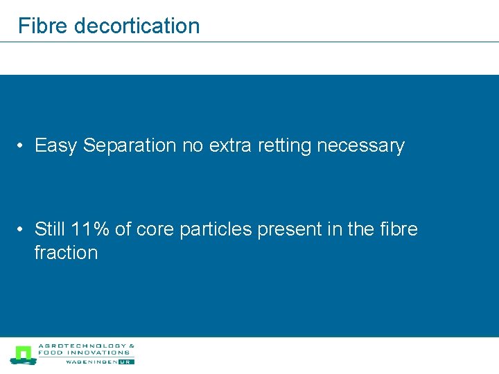 Fibre decortication • Easy Separation no extra retting necessary • Still 11% of core