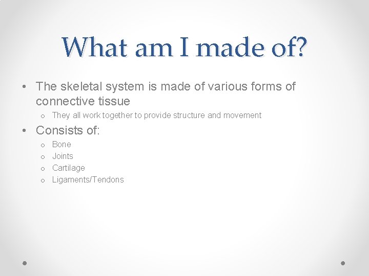 What am I made of? • The skeletal system is made of various forms