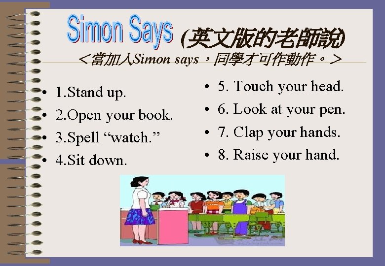(英文版的老師說) ＜當加入Simon says，同學才可作動作。＞ • • 1. Stand up. 2. Open your book. 3. Spell