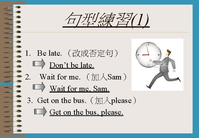 句型練習(1) 1. Be late. （改成否定句） Don’t be late. 2. Wait for me. （加入Sam） Wait