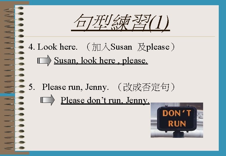 句型練習(1) 4. Look here. （加入Susan 及please） Susan, look here , please. 5. Please run,