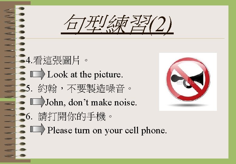 句型練習(2) 4. 看這張圖片。 Look at the picture. 5. 約翰，不要製造噪音。 John, don’t make noise. 6.