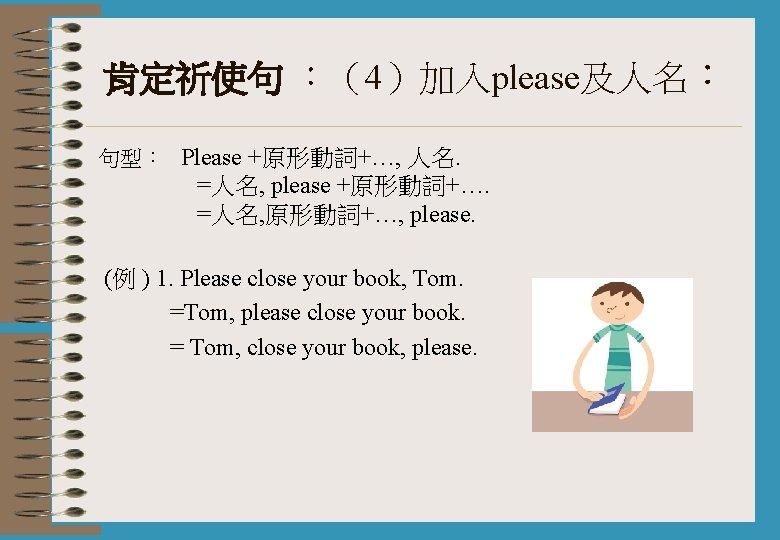 肯定祈使句 ︰（4）加入please及人名： 句型： Please +原形動詞+…, 人名. =人名, please +原形動詞+…. =人名, 原形動詞+…, please. (例 )