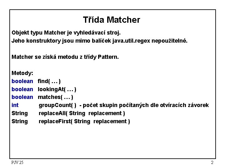 Třída Matcher Objekt typu Matcher je vyhledávací stroj. Jeho konstruktory jsou mimo balíček java.