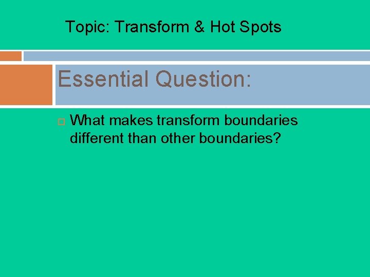 Topic: Transform & Hot Spots Essential Question: ¨ What makes transform boundaries different than Topic: Transform & Hot Spots Essential Question: ¨ What makes transform boundaries different than