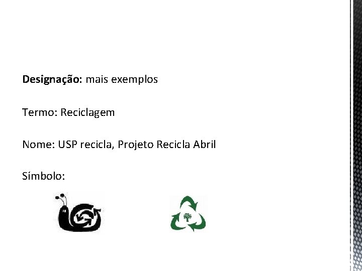 Designação: mais exemplos Termo: Reciclagem Nome: USP recicla, Projeto Recicla Abril Símbolo: 