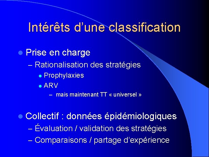 Intérêts d’une classification l Prise en charge – Rationalisation des stratégies Prophylaxies l ARV