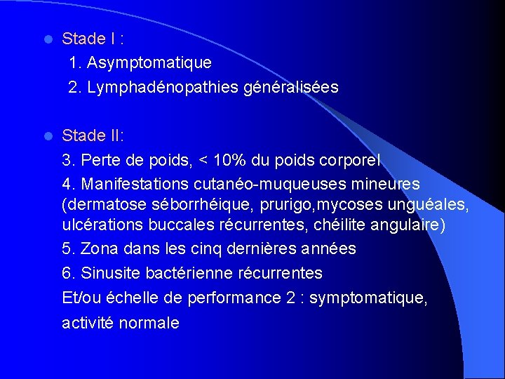 l Stade I : 1. Asymptomatique 2. Lymphadénopathies généralisées l Stade II: 3. Perte