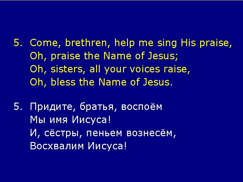 5. Come, brethren, help me sing His praise, Oh, praise the Name of Jesus;