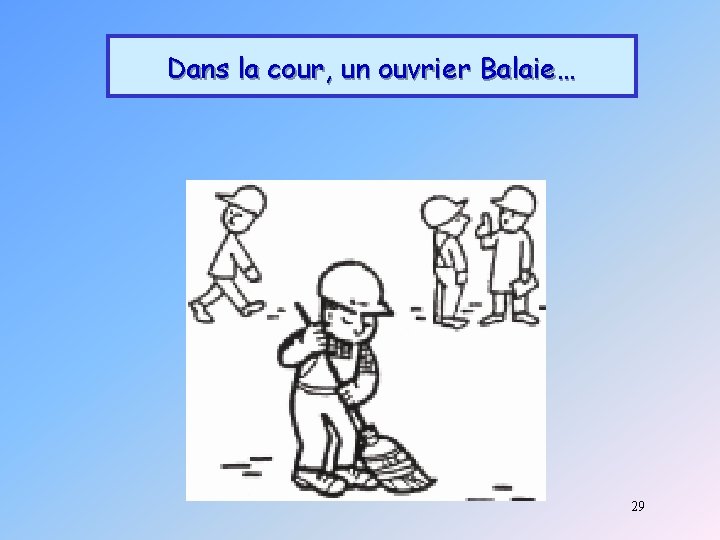 Dans la cour, un ouvrier Balaie… 29 