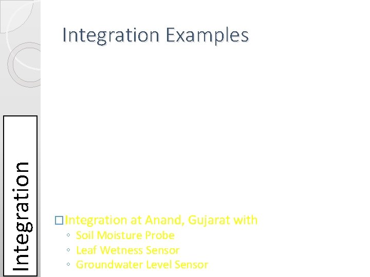 Integration Examples �Integration at Anand, Gujarat with ◦ Soil Moisture Probe ◦ Leaf Wetness Integration Examples �Integration at Anand, Gujarat with ◦ Soil Moisture Probe ◦ Leaf Wetness