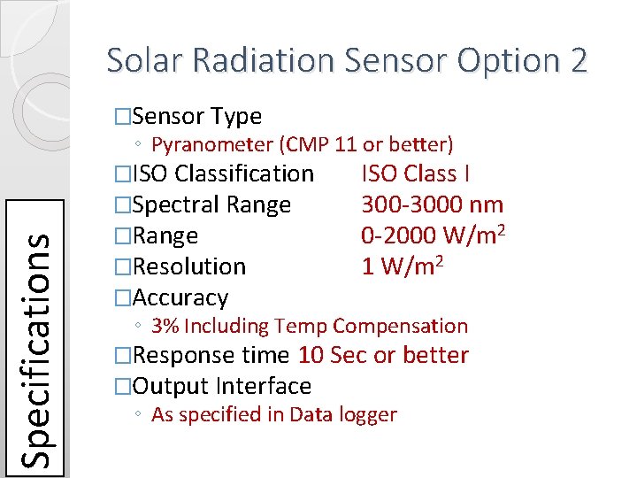 Solar Radiation Sensor Option 2 �Sensor Type Specifications ◦ Pyranometer (CMP 11 or better) Solar Radiation Sensor Option 2 �Sensor Type Specifications ◦ Pyranometer (CMP 11 or better)
