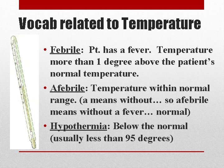 Vocab related to Temperature • Febrile: Pt. has a fever. Temperature more than 1