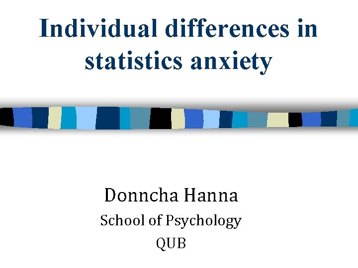 Individual differences in statistics anxiety Donncha Hanna School of Psychology QUB 