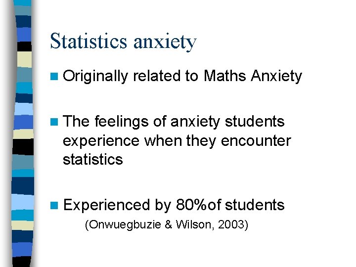 Statistics anxiety n Originally related to Maths Anxiety n The feelings of anxiety students