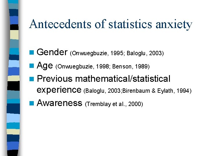 Antecedents of statistics anxiety n Gender (Onwuegbuzie, 1995; Baloglu, 2003) n Age (Onwuegbuzie, 1998;