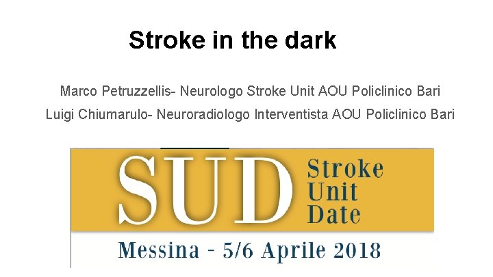 Stroke in the dark Marco Petruzzellis- Neurologo Stroke Unit AOU Policlinico Bari Luigi Chiumarulo-