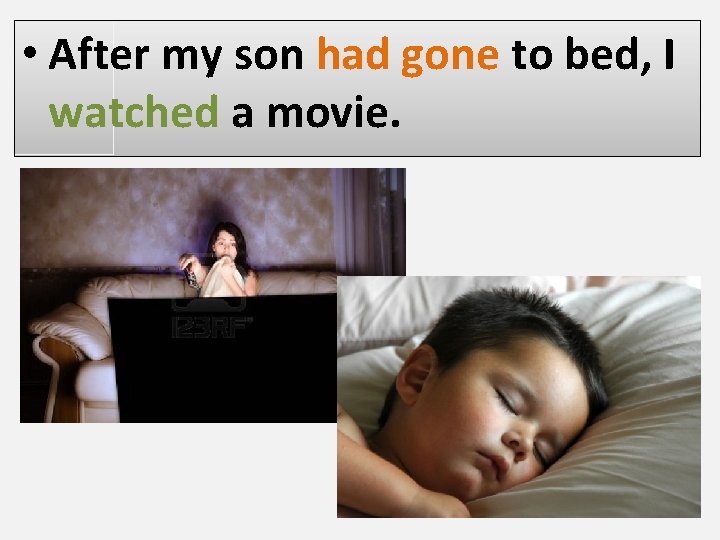  • After my son had gone to bed, I watched a movie. 