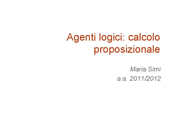 Agenti logici: calcolo proposizionale Maria Simi a. a. 2011/2012 