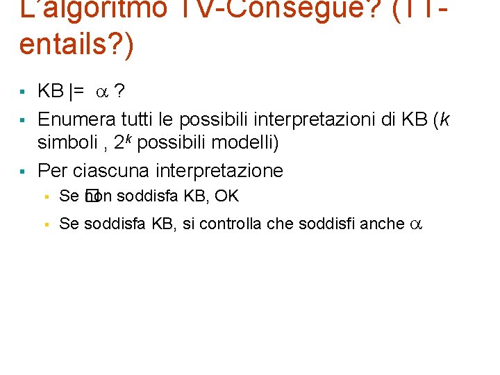 L’algoritmo TV-Consegue? (TTentails? ) § § § KB |= ? Enumera tutti le possibili